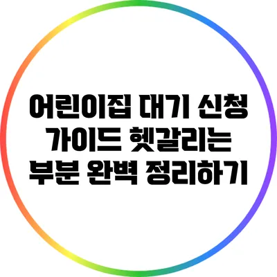 어린이집 대기 신청 가이드: 헷갈리는 부분 완벽 정리하기