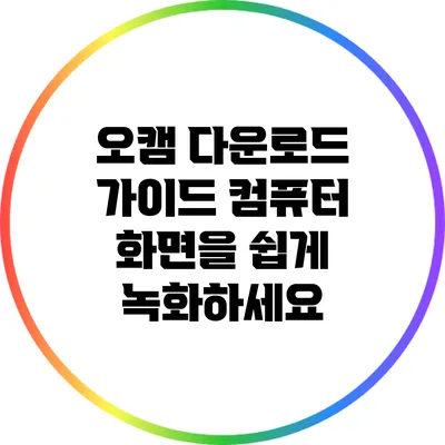 오캠 다운로드 가이드: 컴퓨터 화면을 쉽게 녹화하세요