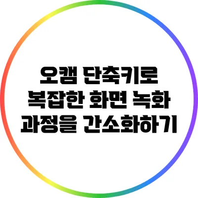 오캠 단축키로 복잡한 화면 녹화 과정을 간소화하기