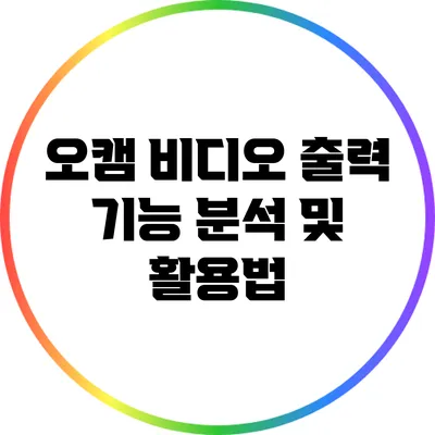 오캠 비디오 출력 기능 분석 및 활용법