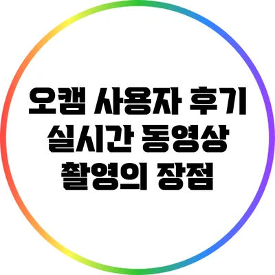 오캠 사용자 후기: 실시간 동영상 촬영의 장점