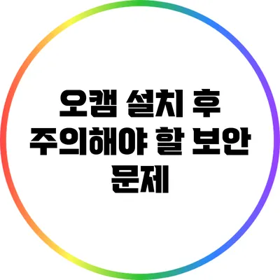 오캠 설치 후 주의해야 할 보안 문제