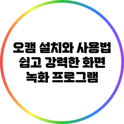 오캠 설치와 사용법: 쉽고 강력한 화면 녹화 프로그램