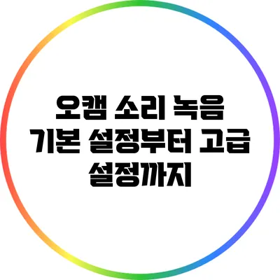 오캠 소리 녹음: 기본 설정부터 고급 설정까지