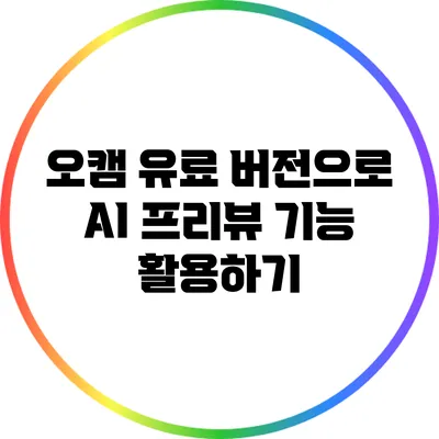 오캠 유료 버전으로 AI 프리뷰 기능 활용하기