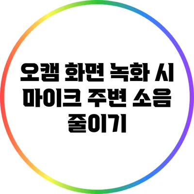 오캠 화면 녹화 시 마이크 주변 소음 줄이기