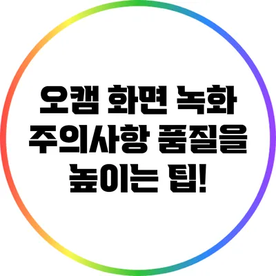 오캠 화면 녹화 주의사항: 품질을 높이는 팁!