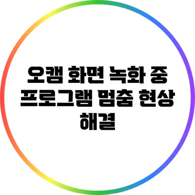 오캠 화면 녹화 중 프로그램 멈춤 현상 해결