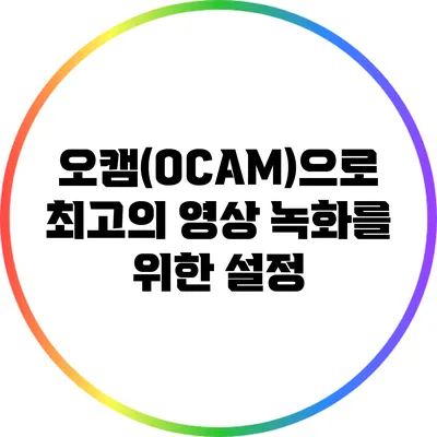오캠(OCAM)으로 최고의 영상 녹화를 위한 설정