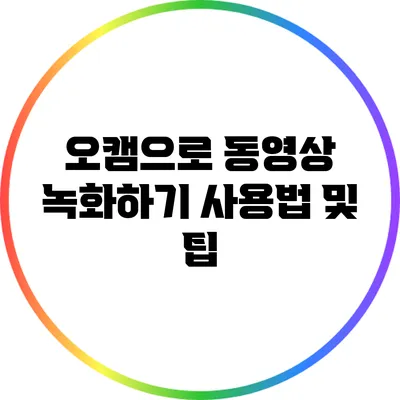 오캠으로 동영상 녹화하기: 사용법 및 팁