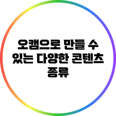 오캠으로 만들 수 있는 다양한 콘텐츠 종류