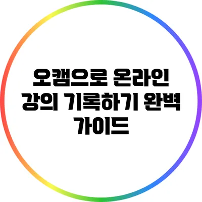 오캠으로 온라인 강의 기록하기: 완벽 가이드