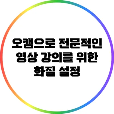 오캠으로 전문적인 영상 강의를 위한 화질 설정