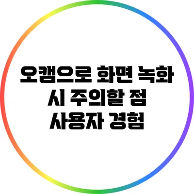 오캠으로 화면 녹화 시 주의할 점: 사용자 경험