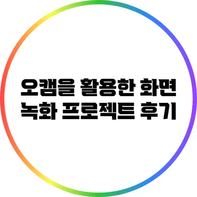 오캠을 활용한 화면 녹화 프로젝트 후기