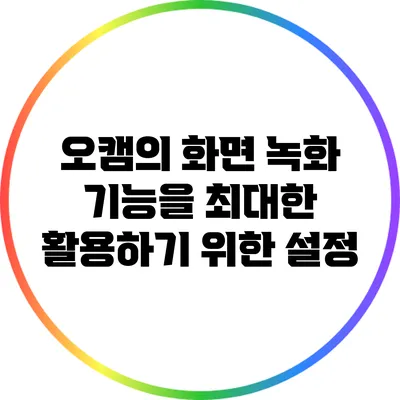 오캠의 화면 녹화 기능을 최대한 활용하기 위한 설정