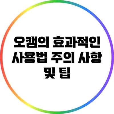 오캠의 효과적인 사용법: 주의 사항 및 팁