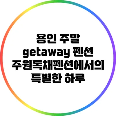 용인 주말 getaway: 펜션 주원독채펜션에서의 특별한 하루