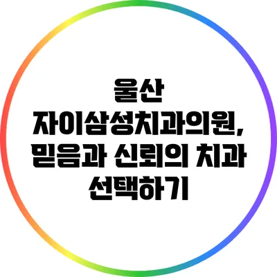 울산 자이삼성치과의원, 믿음과 신뢰의 치과 선택하기