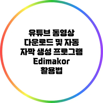 유튜브 동영상 다운로드 및 자동 자막 생성 프로그램 Edimakor 활용법