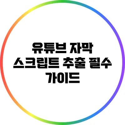 유튜브 자막 스크립트 추출 필수 가이드