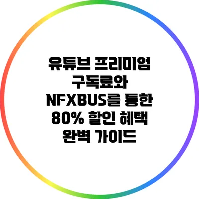 유튜브 프리미엄 구독료와 NFXBUS를 통한 80% 할인 혜택 완벽 가이드