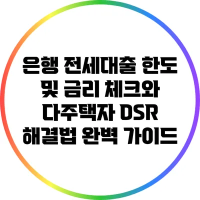 은행 전세대출 한도 및 금리 체크와 다주택자 DSR 해결법 완벽 가이드