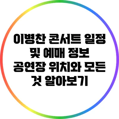 이병찬 콘서트 일정 및 예매 정보: 공연장 위치와 모든 것 알아보기