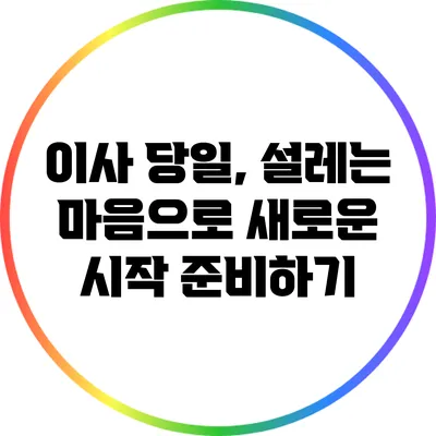 이사 당일, 설레는 마음으로 새로운 시작 준비하기