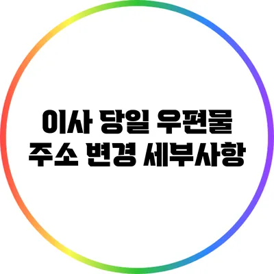 이사 당일 우편물 주소 변경 세부사항