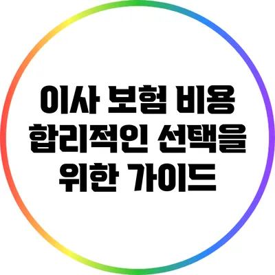 이사 보험 비용: 합리적인 선택을 위한 가이드