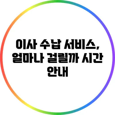 이사 수납 서비스, 얼마나 걸릴까? 시간 안내