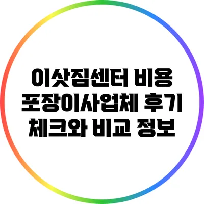 이삿짐센터 비용: 포장이사업체 후기 체크와 비교 정보