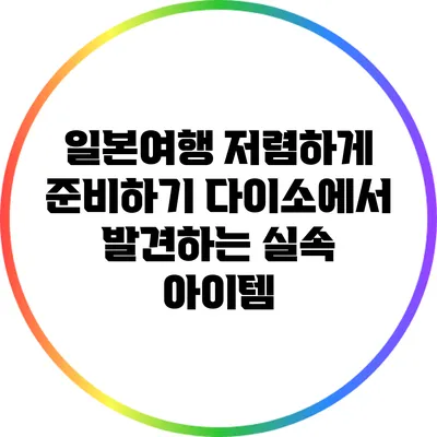 일본여행 저렴하게 준비하기: 다이소에서 발견하는 실속 아이템