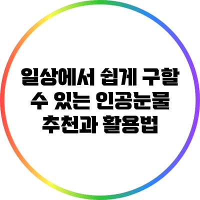 일상에서 쉽게 구할 수 있는 인공눈물 추천과 활용법