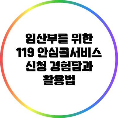 임산부를 위한 119 안심콜서비스 신청 경험담과 활용법