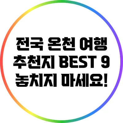전국 온천 여행 추천지 BEST 9: 놓치지 마세요!