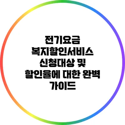 전기요금 복지할인서비스 신청대상 및 할인율에 대한 완벽 가이드
