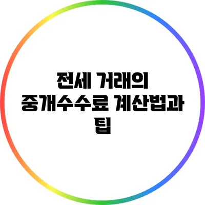 전세 거래의 중개수수료 계산법과 팁