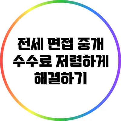 전세 면접 중개 수수료 저렴하게 해결하기