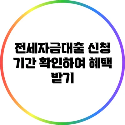 전세자금대출 신청 기간 확인하여 혜택 받기