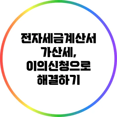 전자세금계산서 가산세, 이의신청으로 해결하기
