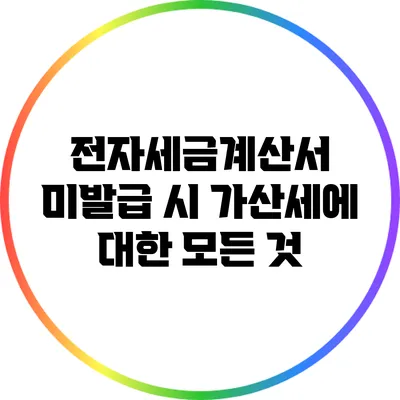 전자세금계산서 미발급 시 가산세에 대한 모든 것