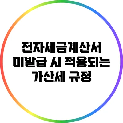 전자세금계산서 미발급 시 적용되는 가산세 규정