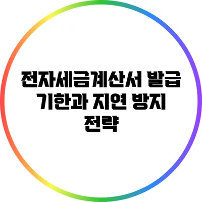 전자세금계산서 발급 기한과 지연 방지 전략