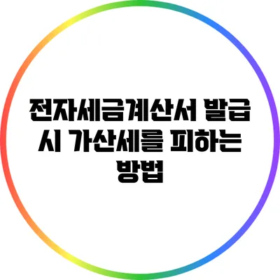 전자세금계산서 발급 시 가산세를 피하는 방법
