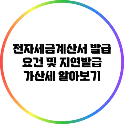 전자세금계산서 발급 요건 및 지연발급 가산세 알아보기