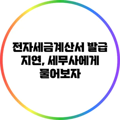 전자세금계산서 발급 지연, 세무사에게 물어보자