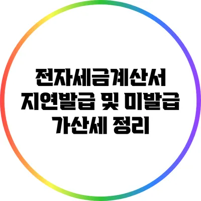 전자세금계산서 지연발급 및 미발급 가산세 정리