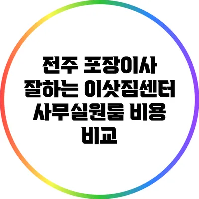 전주 포장이사 잘하는 이삿짐센터: 사무실/원룸 비용 비교